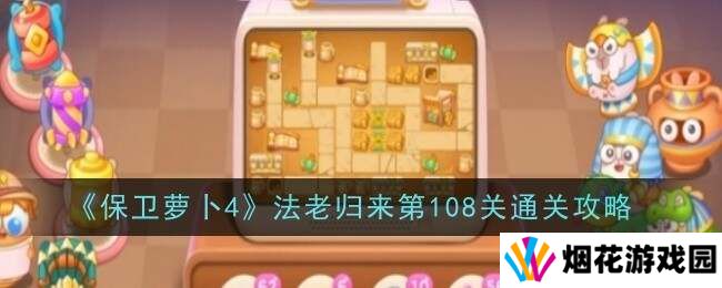 保卫萝卜4法老归来108关怎么过   第108关通关攻略