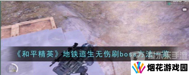 和平精英地铁逃生无伤刷boss的方法是什么 地铁逃生无伤刷boss技巧