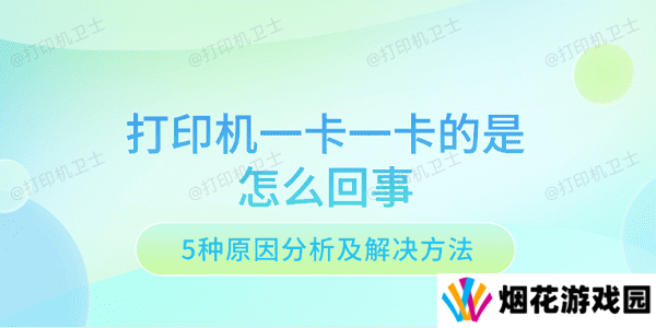 打印机一卡一卡的是怎么回事 5种原因分析及解决方法